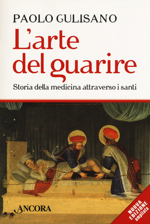L' arte del guarire. Storia della medicina attraverso i santi. Nuova ediz.