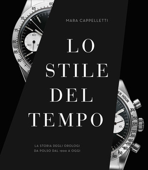 Lo stile del tempo. La storia degli orologi da polso dal 1900 a oggi. Ediz. a colori