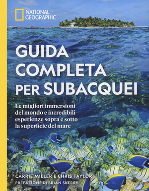 Guida completa per subacquei. Le migliori immersioni del mondo e incredibili esperienze sopra e sotto la superficie del mare. Ediz. a colori Guida completa per subacquei. Le migliori immersioni del mondo e incredibili esperienze sopra e sotto la superficie del mare. Ediz. a colori