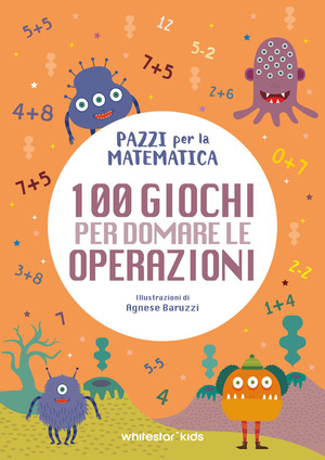 100 giochi per domare le operazioni. Pazzi per la matematica