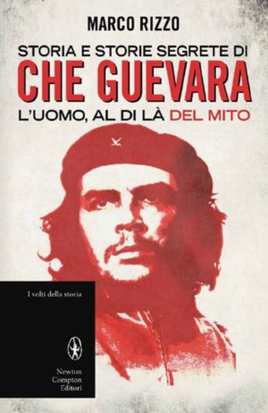 Storia e storie segrete di Che Guevara. L'uomo, al di là del mito