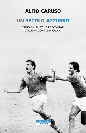 Un secolo azzurro. Cent'anni di Italia raccontati dalla Nazionale di calcio