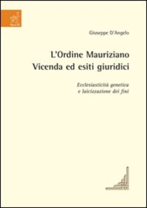 L' Ordine Mauriziano. Vicenda ed esiti giuridici. Ecclesiasticità genetica e laicizzazione dei fini