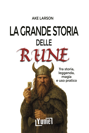 La grande storia delle rune. Tra storia, leggenda, magia e uso pratico