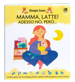 Mamma, latte! Adesso no, però... Un libro-gioco che accompagna bimbi e genitori dalle poppate a nuove attività. Ediz. a colori