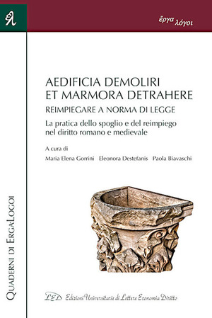 Aedificia demoliri, et marmora detrahere. Reimpiegare a norma di legge. La pratica dello spoglio e del reimpiego nel diritto romano e medievale