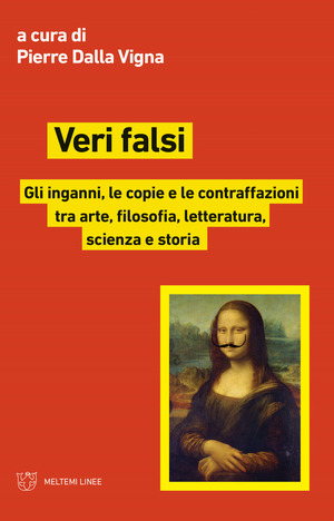 Veri falsi. Gli inganni, le copie e le contraffazioni tra arte, filosofia, letteratura, scienza e storia