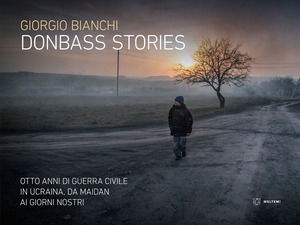 Donbass stories. Otto anni di guerra civile in Ucraina, da Maidan ai giorni nostri. Ediz. a colori