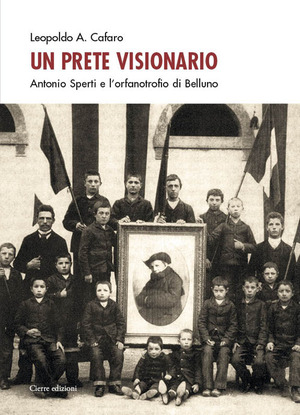 Un prete visionario. Don Antonio Sperti e l'orfanotrofio di Belluno