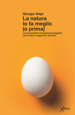 La natura lo fa meglio (e prima). Le sorprendenti invenzioni tecnologiche che la natura suggerisce all’uomo La natura lo fa meglio (e prima). Le sorprendenti invenzioni tecnologiche che la natura suggerisce all’uomo