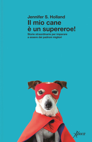 Il mio cane è un supereroe! Storie straordinarie per imparare a essere dei padroni migliori Il mio cane è un supereroe! Storie straordinarie per imparare a essere dei padroni migliori