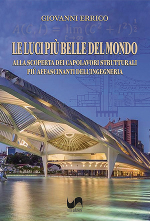 Le luci più belle del mondo. Alla scoperta dei capolavori strutturali più affascinanti dell'ingegneria. Ediz. illustrata