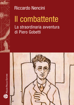 Il combattente. La straordinaria avventura di Piero Gobetti