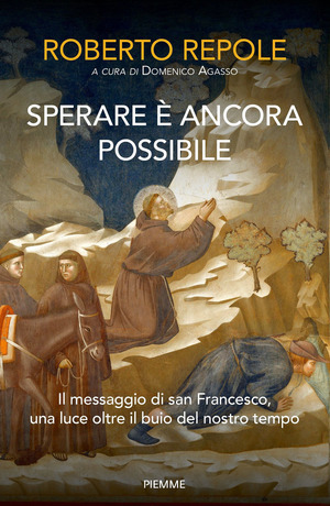 Sperare è ancora possibile. Il messaggio di san Francesco, una luce oltre il buio del nostro tempo