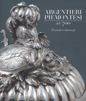Argentieri piemontesi del '700. Trovati e ritrovati. Ediz. a colori