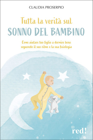 Tutta la verità sul sonno del bambino. Come aiutare tuo figlio a dormire bene seguendo il suo ritmo e la sua fisiologia