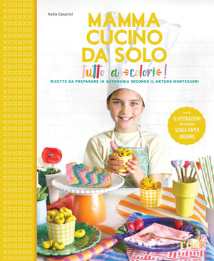 Mamma, cucino da solo! Ricette da preparare in autonomia secondo il metodo Montessori. Ediz. a colori