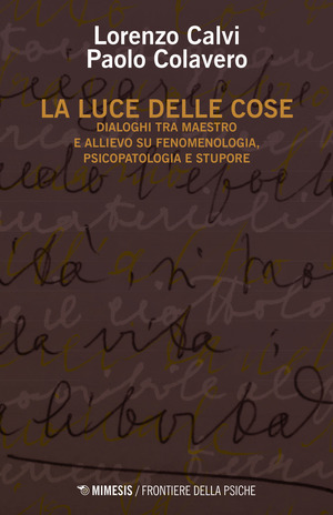 La luce delle cose. Dialoghi tra maestro e allievo su fenomenologia, psicopatologia e stupore