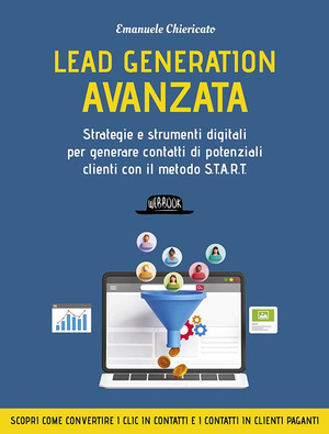 Lead generation avanzata. Strategie e strumenti digitali per generare contatti di potenziali clienti con il metodo S.T.A.R.T