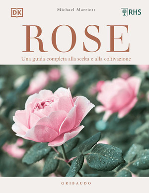 Rose. Una guida completa alla scelta e alla coltivazione. Ediz. a colori
