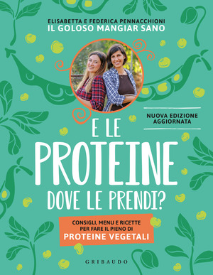 E le proteine dove le prendi? Consigli, menu e ricette per fare il pieno di proteine vegetali. Nuova ediz.