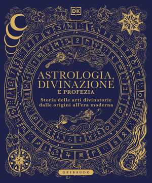 Astrologia, divinazione e profezia. Storia delle arti divinatorie dalle origini all'era moderna