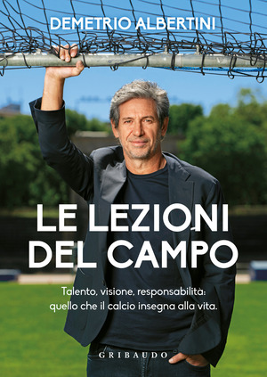 Le lezioni del campo. Talento, visione, responsabilità: quello che il calcio insegna alla vita