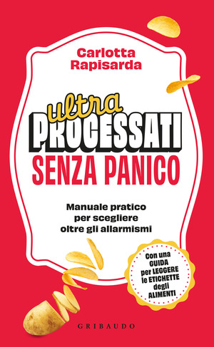 Ultraprocessati senza panico. Manuela pratico per scegliere oltre gli allarmismi