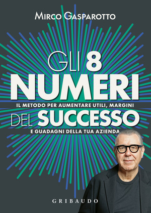 Gli 8 numeri del successo. Il metodo per aumentare utili, margini e guadagni della tua azienda