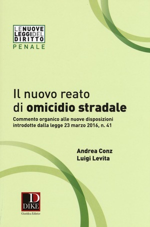 Il nuovo reato di omicidio stradale. Commento organico alle nuove disposizioni introdotte dalla legge 23 marzo 2016, n. 41