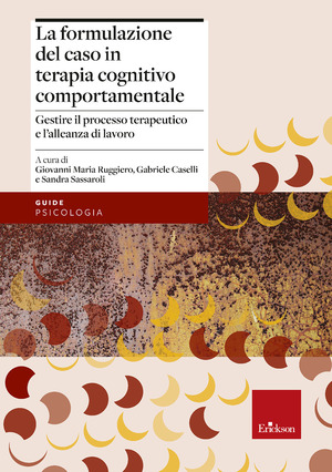 La formulazione del caso in terapia cognitivo comportamentale. Gestire il processo terapeutico e l’alleanza di lavoro