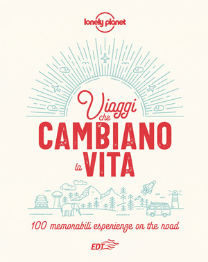 Viaggi che cambiano la vita. 100 memorabili esperienze on the road. Ediz. illustrata