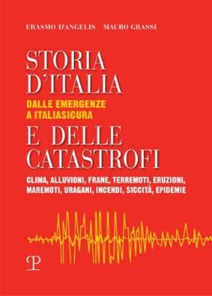 Storia d'Italia e delle catastrofi dalle emergenze a Italiasicura. Clima, alluvioni, frane, terremoti, eruzioni, maremoti, incendi, epidemie