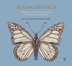 Zoomorphica. Dialogo con Piero della Francesca su rinascita e resurrezione. Opere di Arianna Fioratti Loreto. Ediz. italiana e inglese