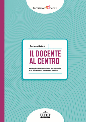 Il docente al centro. Proteggere il Sé del docente per sviluppare il Sé dell'alunno e prevenire burnout