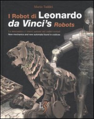I robot di Leonardo. La meccanica e i nuovi automi nei codici svelati-Da Vinci's robots. New mecchanics and new automata found in codices. Ediz. bilingue