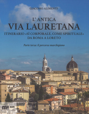 L' antica via Lauretana: itinerario «sì corporale, come spirituale» da Roma a Loreto. Ediz. a colori