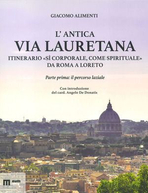 L' antica via Lauretana: itinerario «sì corporale, come spirituale» da Roma a Loreto. Ediz. a colori