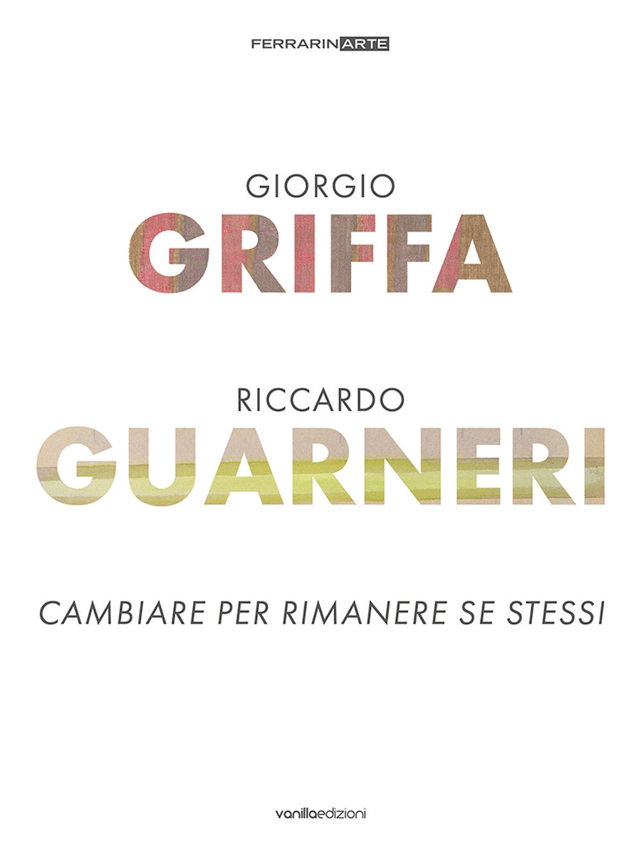 Giorgio Griffa. Riccardo Guarneri. Cambiare per rimanere se stessi. Ediz. a colori