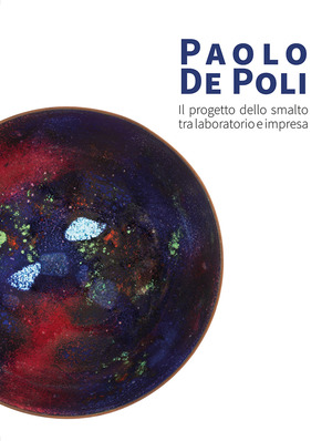 Paolo De Poli. Il progetto dello smalto tra laboratorio e impresa. Ediz. illustrata