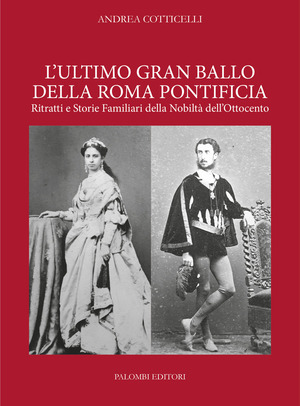 L' ultimo gran ballo della Roma pontificia. Ritratti e storie familiari della nobiltà dell'Ottocento