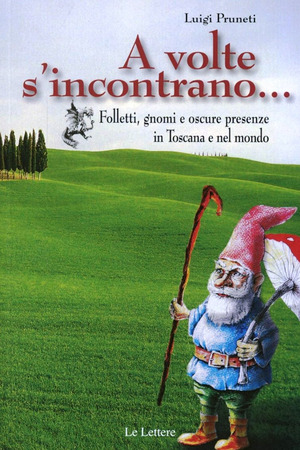 A volte s'incontrano... Folletti, gnomi e oscure presenze in Toscana e nel mondo