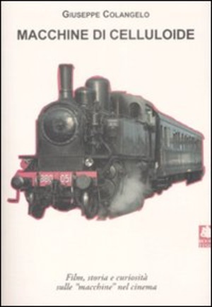 Macchine di celluloide. Film, storia e curiosità sulle «macchine» nel cinema. Ediz. illustrata
