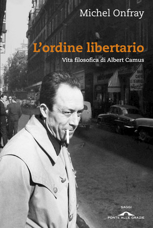 L' ordine libertario. Vita filosofica di Albert Camus