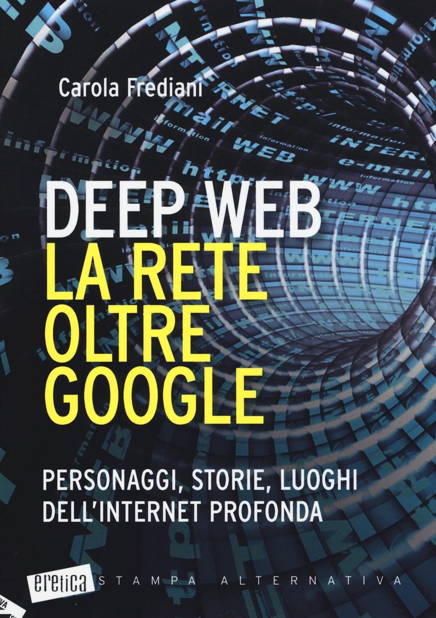 Deep web. La rete oltre Google. Personaggi, storie, luoghi dell'internet profonda