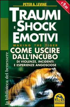Traumi e shock emotivi. Come uscire dall'incubo di violenze, incidenti e esperienze angosciose