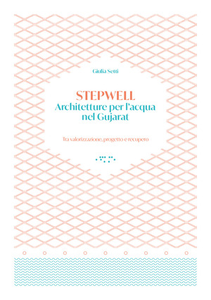 Stepwells. Architetture per l'acqua nel Gujarat. Tra valorizzazione, progetto e recupero