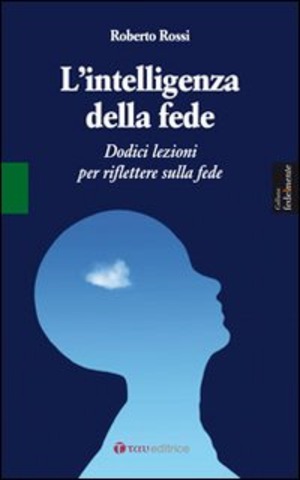 L' intelligenza della fede. Dodici lezioni per riflettere sulla fede
