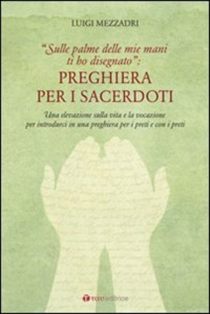 Preghiera per i sacerdoti. Una elevazione sulla vita e la vocazione per introdurci in una preghiera per i preti e con i preti