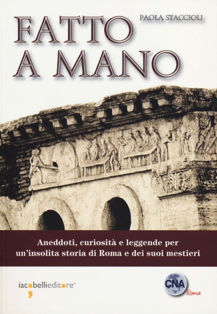 Fatto a mano. Aneddoti, curiosità e leggende per un'insolita storia di Roma e dei suoi mestieri